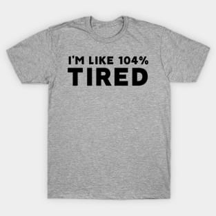 I'm Like 104% Tired T-Shirt